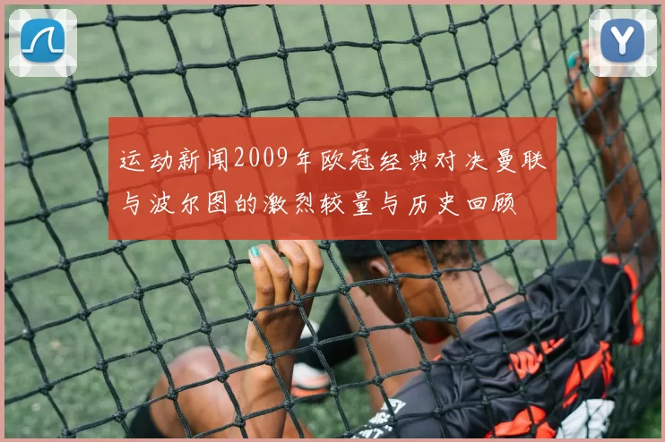 运动新闻2009年欧冠经典对决曼联与波尔图的激烈较量与历史回顾